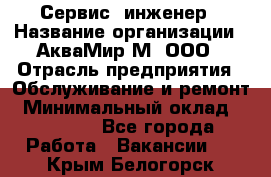 Сервис -инженер › Название организации ­ АкваМир-М, ООО › Отрасль предприятия ­ Обслуживание и ремонт › Минимальный оклад ­ 60 000 - Все города Работа » Вакансии   . Крым,Белогорск